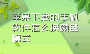 苹果下载的手机软件怎么换颜色模式