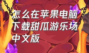 怎么在苹果电脑下载甜瓜游乐场中文版