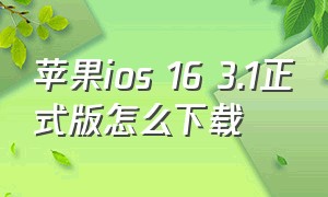 苹果ios 16 3.1正式版怎么下载