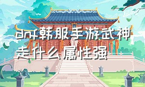 dnf韩服手游武神走什么属性强