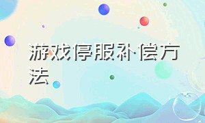 游戏停服补偿方法