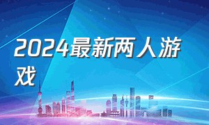 2024最新两人游戏