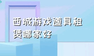 西城游戏道具租赁哪家好