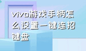 vivo游戏手柄怎么设置一键连招键盘