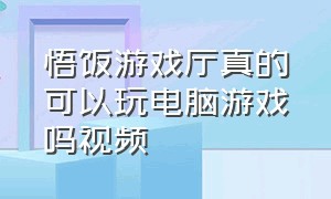 悟饭游戏厅真的可以玩电脑游戏吗视频