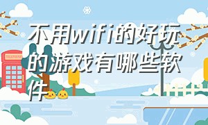 不用wifi的好玩的游戏有哪些软件