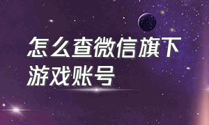 怎么查微信旗下游戏账号