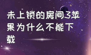 未上锁的房间3苹果为什么不能下载