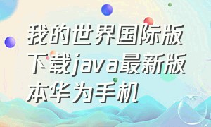 我的世界国际版下载java最新版本华为手机