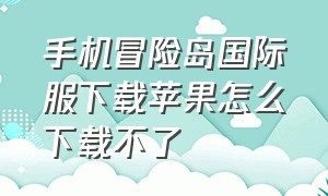 手机冒险岛国际服下载苹果怎么下载不了