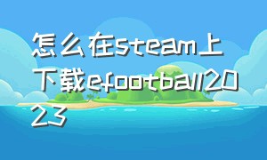 怎么在steam上下载efootball2023