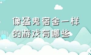 像猛鬼宿舍一样的游戏有哪些