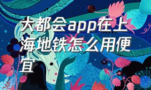 大都会app在上海地铁怎么用便宜