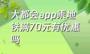 大都会app乘地铁满70元有优惠吗