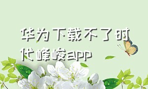 华为下载不了时代峰峻app