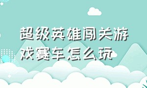 超级英雄闯关游戏赛车怎么玩