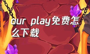 our play免费怎么下载