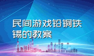 民间游戏铅铜铁锡的教案