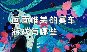 画面唯美的赛车游戏有哪些