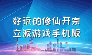 好玩的修仙开宗立派游戏手机版