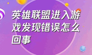 英雄联盟进入游戏发现错误怎么回事