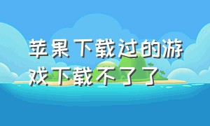 苹果下载过的游戏下载不了了