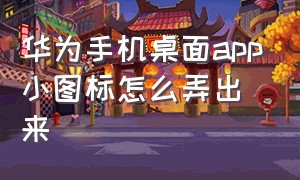 华为手机桌面app小图标怎么弄出来