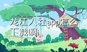 龙江人社app怎么下载啊i