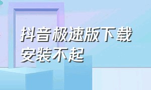 抖音极速版下载安装不起