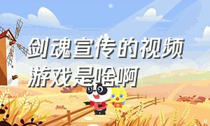 剑魂宣传的视频游戏是啥啊