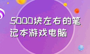 5000块左右的笔记本游戏电脑