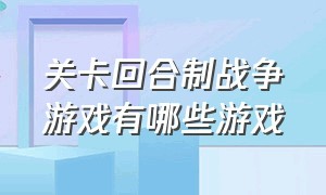 关卡回合制战争游戏有哪些游戏