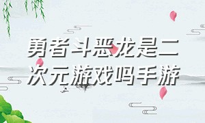 勇者斗恶龙是二次元游戏吗手游