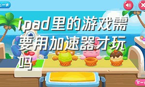 ipad里的游戏需要用加速器才玩吗