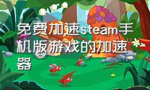 免费加速steam手机版游戏的加速器