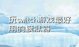 玩switch游戏最好用的模拟器