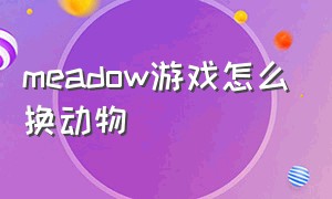 meadow游戏怎么换动物