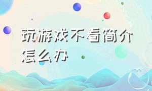 玩游戏不看简介怎么办