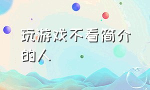 玩游戏不看简介的人