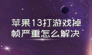 苹果13打游戏掉帧严重怎么解决