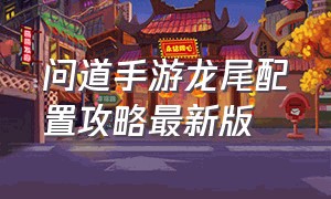 问道手游龙尾配置攻略最新版