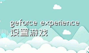 geforce experience设置游戏