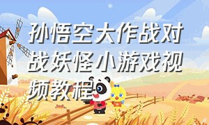 孙悟空大作战对战妖怪小游戏视频教程