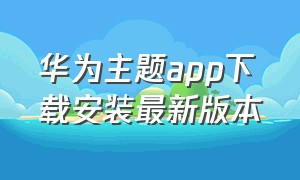 华为主题app下载安装最新版本