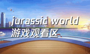 jurassic world游戏观看区