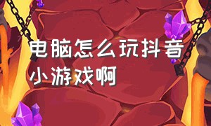 电脑怎么玩抖音小游戏啊