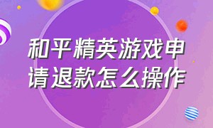 和平精英游戏申请退款怎么操作