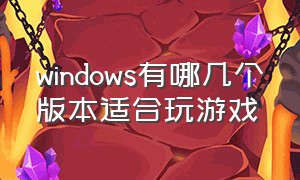 windows有哪几个版本适合玩游戏