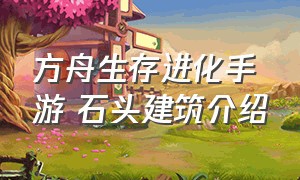 方舟生存进化手游 石头建筑介绍