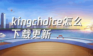 kingchoice怎么下载更新